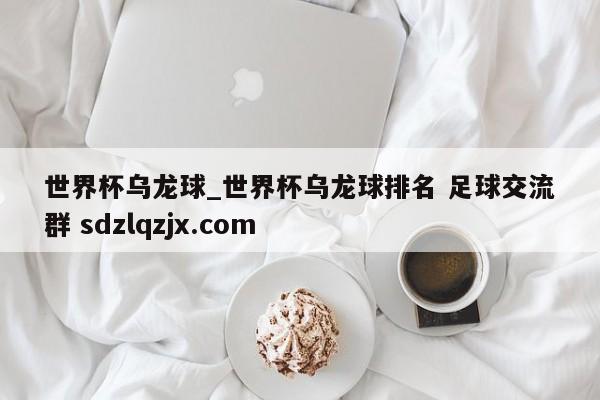 世界杯乌龙球_世界杯乌龙球排名 足球交流群 sdzlqzjx.com